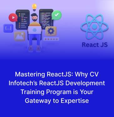Mastering ReactJS: Why CV Infotech’s ReactJS Development Training Program is Your Gateway to Expertise