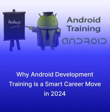 Why Android Development Training is a Smart Career Move in 2024