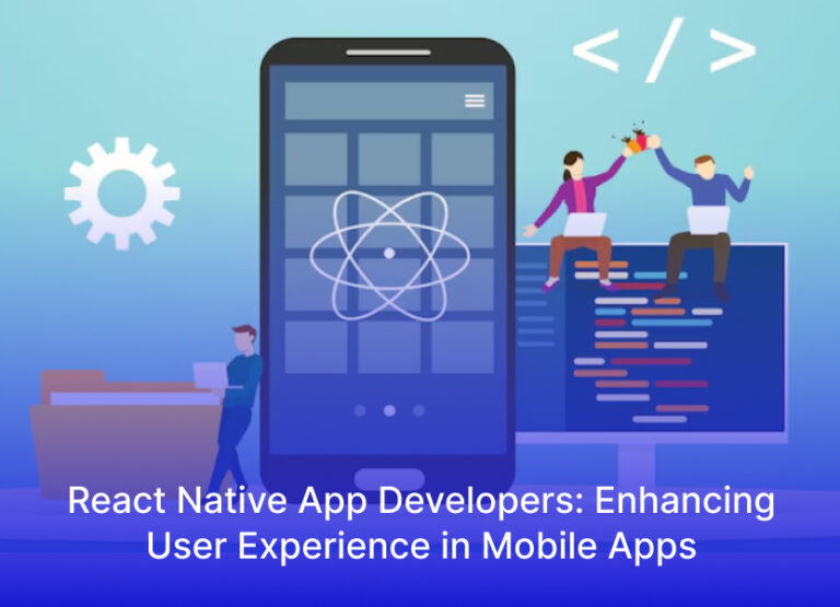 React Native App Developers: Enhancing User Experience in Mobile Apps