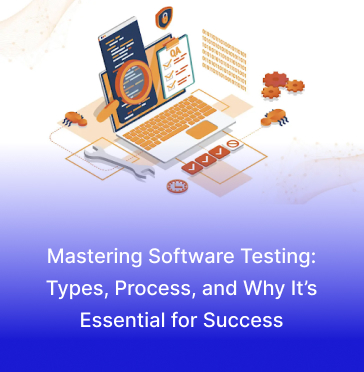 Mastering Software Testing: Types, Process, and Why It’s Essential for Success