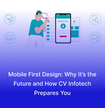 Mobile First Design: Why It’s the Future and How CV Infotech Prepares You