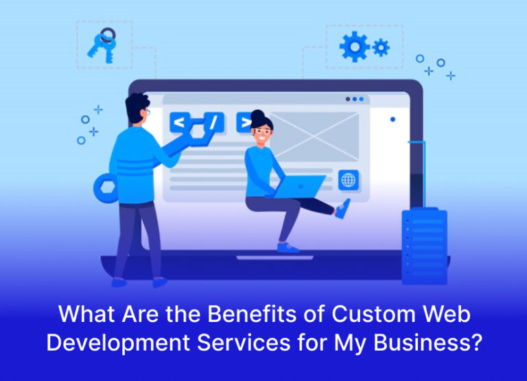 What Are the Benefits of Custom Web Development Services for My Business?
