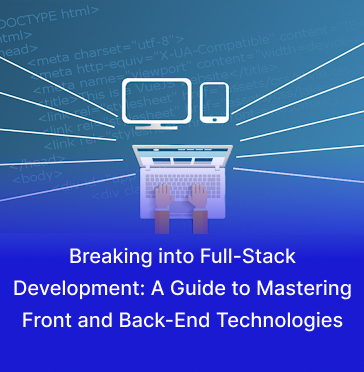 Breaking into Full-Stack Development: A Guide to Mastering Front and Back-End Technologies