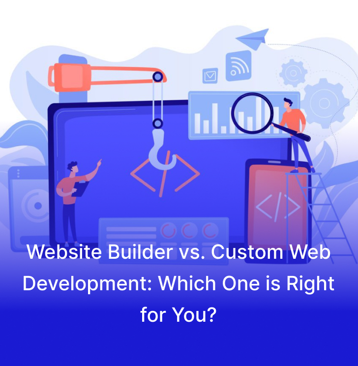 Website Builder vs. Custom Web Development: Which One is Right for You?